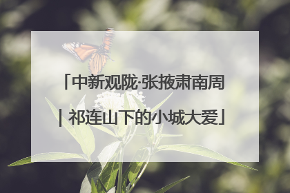 中新观陇·张掖肃南周｜祁连山下的小城大爱