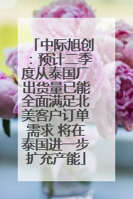中际旭创：预计二季度从泰国厂出货量已能全面满足北美客户订单需求 将在泰国进一步扩充产能