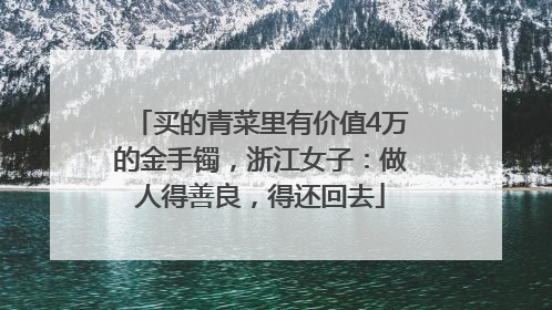 买的青菜里有价值4万的金手镯，浙江女子：做人得善良，得还回去