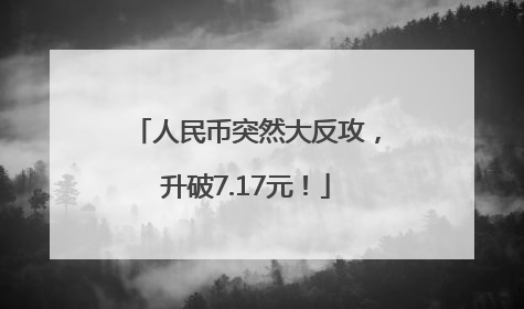 人民币突然大反攻，升破7.17元！