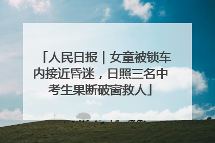 人民日报｜女童被锁车内接近昏迷，日照三名中考生果断破窗救人