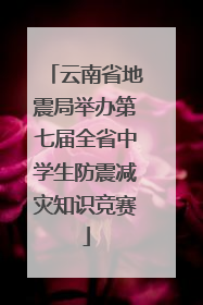 云南省地震局举办第七届全省中学生防震减灾知识竞赛