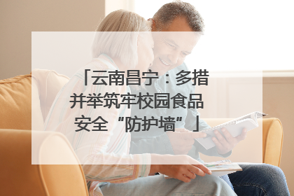 云南昌宁：多措并举筑牢校园食品安全“防护墙”