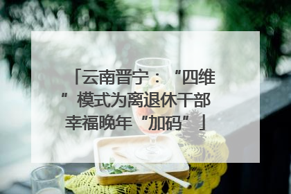 云南晋宁：“四维”模式为离退休干部幸福晚年“加码”