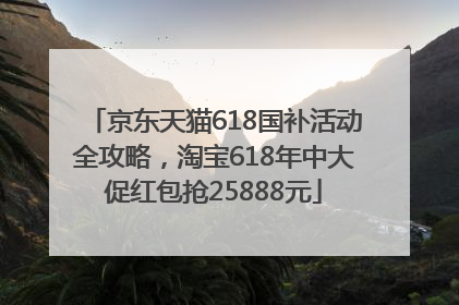 京东天猫618国补活动全攻略，淘宝618年中大促红包抢25888元