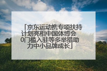 京东运动携专项扶持计划亮相中国体博会 0门槛入驻等多举措助力中小品牌成长
