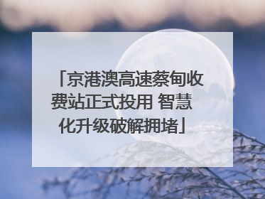 京港澳高速蔡甸收费站正式投用 智慧化升级破解拥堵