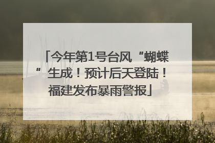 今年第1号台风“蝴蝶”生成！预计后天登陆！福建发布暴雨警报
