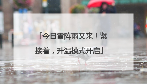 今日雷阵雨又来！紧接着，升温模式开启