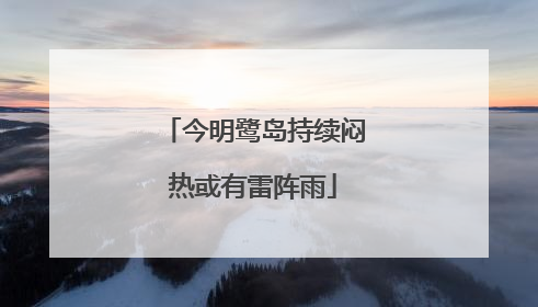 今明鹭岛持续闷热或有雷阵雨