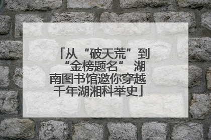 从“破天荒”到“金榜题名” 湖南图书馆邀你穿越千年湖湘科举史