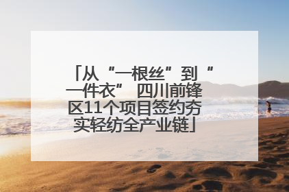 从“一根丝”到“一件衣” 四川前锋区11个项目签约夯实轻纺全产业链