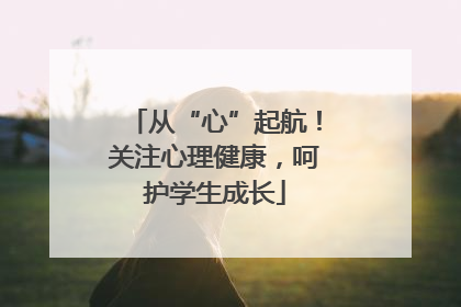从“心”起航！关注心理健康，呵护学生成长