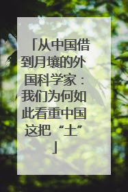 从中国借到月壤的外国科学家：我们为何如此看重中国这把“土”