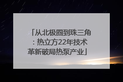 从北极圈到珠三角：热立方22年技术革新破局热泵产业
