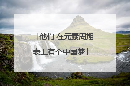 他们 在元素周期表上有个中国梦
