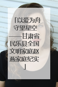 以爱为舟 守望星空——甘肃省民乐县全国文明家庭赵燕家庭纪实