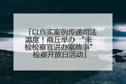 以真实案例传递司法温度！商丘举办 “未检检察官讲办案故事” 检察开放日活动