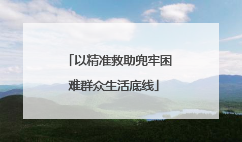 以精准救助兜牢困难群众生活底线