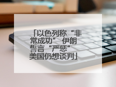 以色列称“非常成功” 伊朗誓言“严惩” 美国仍想谈判