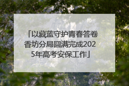 以藏蓝守护青春答卷 香坊分局圆满完成2025年高考安保工作