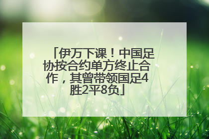 伊万下课！中国足协按合约单方终止合作，其曾带领国足4胜2平8负