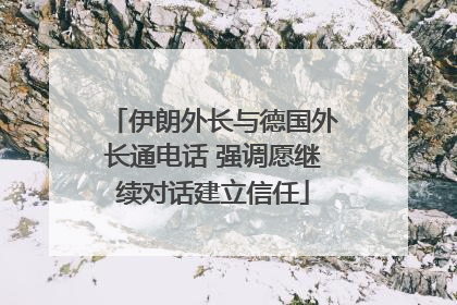 伊朗外长与德国外长通电话 强调愿继续对话建立信任