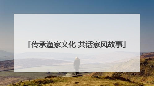 传承渔家文化 共话家风故事