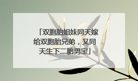 双胞胎姐妹同天嫁给双胞胎兄弟，又同天生下二胎男宝
