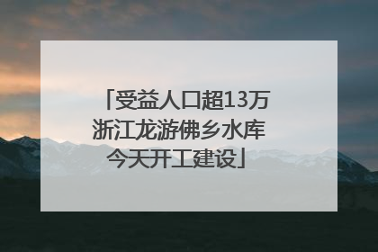 受益人口超13万 浙江龙游佛乡水库今天开工建设