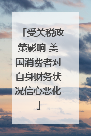 受关税政策影响 美国消费者对自身财务状况信心恶化