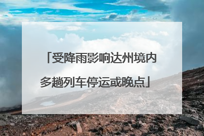 受降雨影响达州境内多趟列车停运或晚点