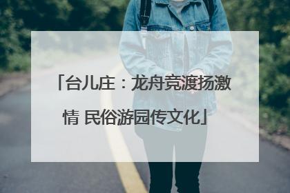 台儿庄：龙舟竞渡扬激情 民俗游园传文化