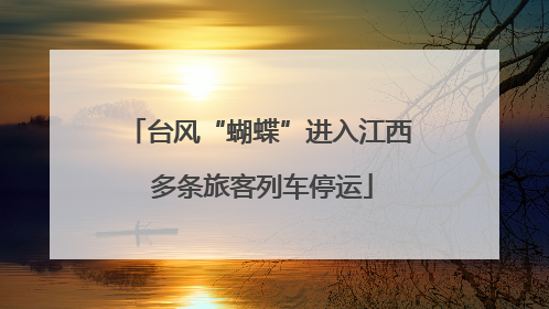 台风“蝴蝶”进入江西 多条旅客列车停运