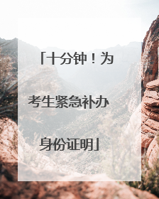 十分钟！为考生紧急补办身份证明