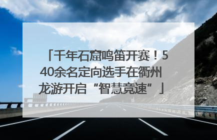千年石窟鸣笛开赛！540余名定向选手在衢州龙游开启“智慧竞速”