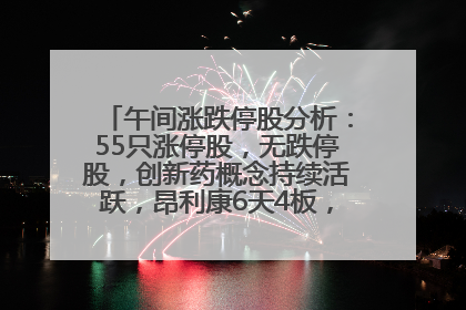午间涨跌停股分析：55只涨停股，无跌停股，创新药概念持续活跃，昂利康6天4板，众生药业2连板