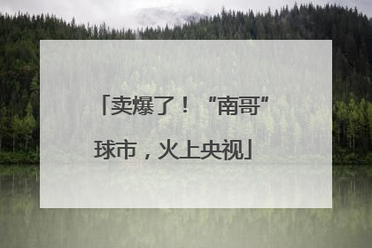卖爆了！“南哥”球市，火上央视