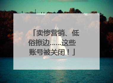 卖惨营销、低俗擦边……这些账号被关闭！