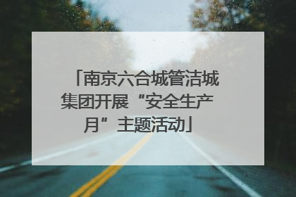 南京六合城管洁城集团开展“安全生产月”主题活动