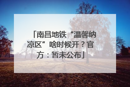南昌地铁“温馨纳凉区”啥时候开？官方：暂未公布