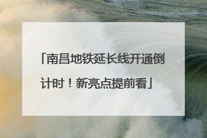 南昌地铁延长线开通倒计时！新亮点提前看