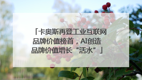 卡奥斯再登工业互联网品牌价值榜首，AI创造品牌价值增长“活水”