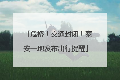 危桥！交通封闭！泰安一地发布出行提醒