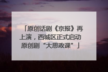 原创话剧《京报》再上演，西城区正式启动原创剧“大思政课”