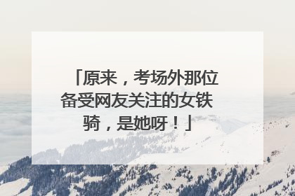 原来，考场外那位备受网友关注的女铁骑，是她呀！