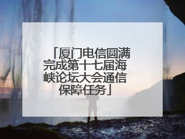 厦门电信圆满完成第十七届海峡论坛大会通信保障任务