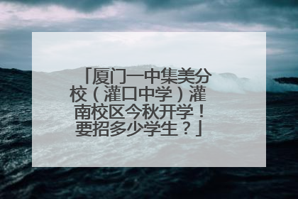 厦门一中集美分校（灌口中学）灌南校区今秋开学！要招多少学生？