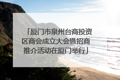 厦门市泉州台商投资区商会成立大会暨招商推介活动在厦门举行