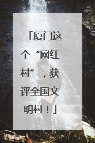 厦门这个“网红村”，获评全国文明村！